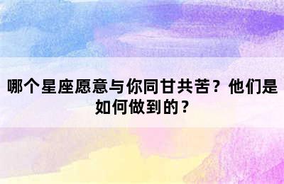 哪个星座愿意与你同甘共苦？他们是如何做到的？