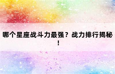 哪个星座战斗力最强？战力排行揭秘！