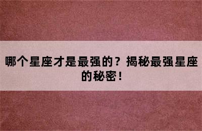 哪个星座才是最强的？揭秘最强星座的秘密！