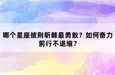 哪个星座披荆斩棘最勇敢？如何奋力前行不退缩？