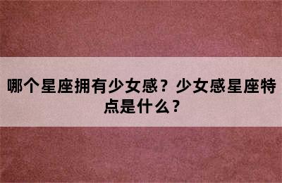 哪个星座拥有少女感？少女感星座特点是什么？
