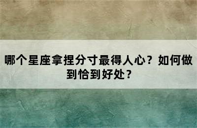 哪个星座拿捏分寸最得人心？如何做到恰到好处？