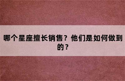 哪个星座擅长销售？他们是如何做到的？