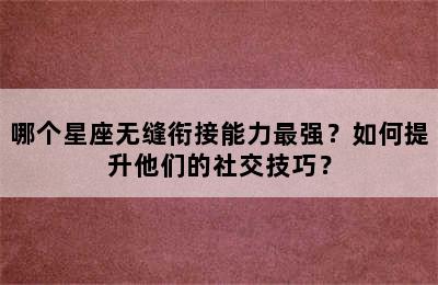 哪个星座无缝衔接能力最强？如何提升他们的社交技巧？