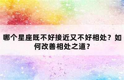 哪个星座既不好接近又不好相处？如何改善相处之道？