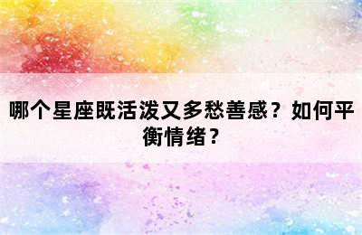 哪个星座既活泼又多愁善感？如何平衡情绪？