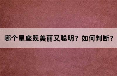 哪个星座既美丽又聪明？如何判断？
