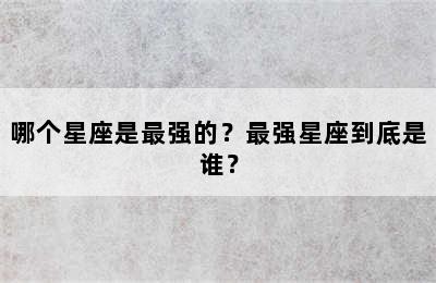 哪个星座是最强的？最强星座到底是谁？