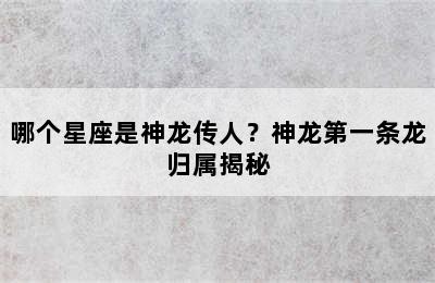哪个星座是神龙传人？神龙第一条龙归属揭秘