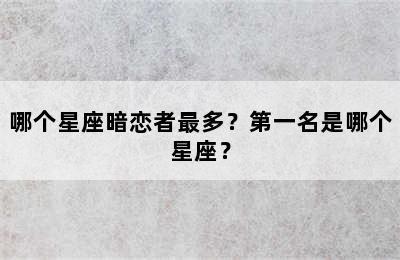 哪个星座暗恋者最多？第一名是哪个星座？
