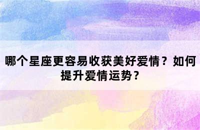 哪个星座更容易收获美好爱情？如何提升爱情运势？