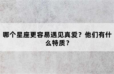 哪个星座更容易遇见真爱？他们有什么特质？