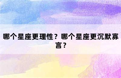 哪个星座更理性？哪个星座更沉默寡言？