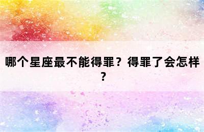 哪个星座最不能得罪？得罪了会怎样？