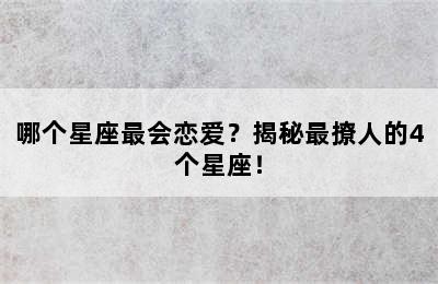 哪个星座最会恋爱？揭秘最撩人的4个星座！