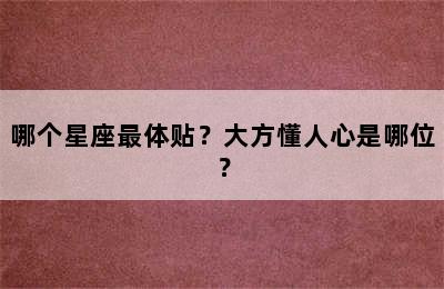 哪个星座最体贴？大方懂人心是哪位？