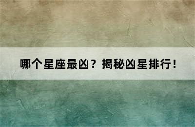 哪个星座最凶？揭秘凶星排行！