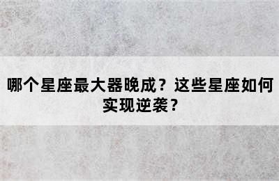 哪个星座最大器晚成？这些星座如何实现逆袭？