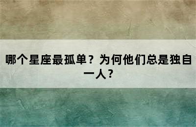 哪个星座最孤单？为何他们总是独自一人？