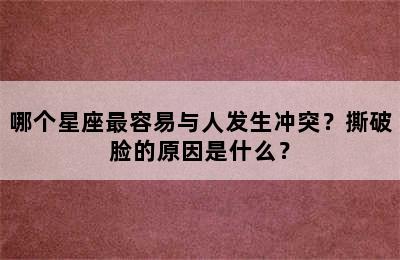 哪个星座最容易与人发生冲突？撕破脸的原因是什么？