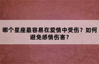 哪个星座最容易在爱情中受伤？如何避免感情伤害？
