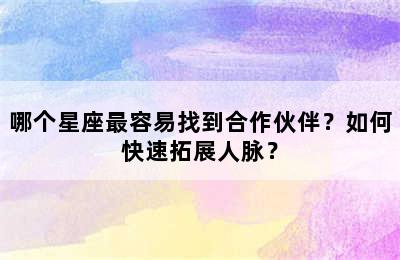 哪个星座最容易找到合作伙伴？如何快速拓展人脉？