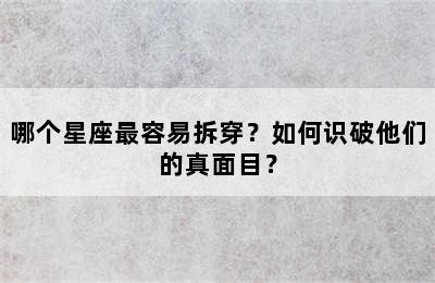 哪个星座最容易拆穿？如何识破他们的真面目？