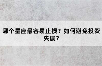 哪个星座最容易止损？如何避免投资失误？