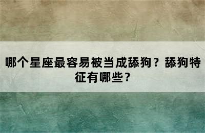 哪个星座最容易被当成舔狗？舔狗特征有哪些？