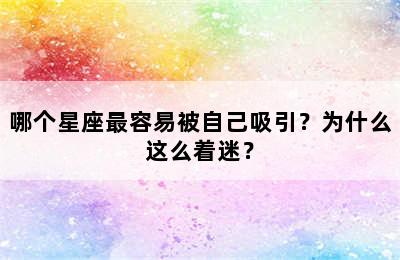 哪个星座最容易被自己吸引？为什么这么着迷？