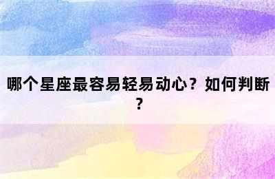 哪个星座最容易轻易动心？如何判断？