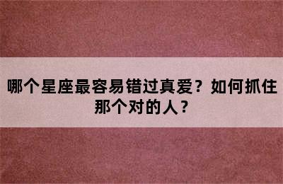 哪个星座最容易错过真爱？如何抓住那个对的人？