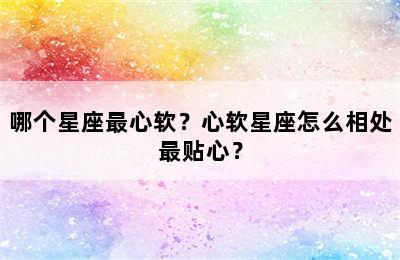 哪个星座最心软？心软星座怎么相处最贴心？