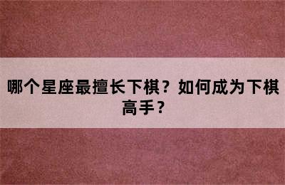 哪个星座最擅长下棋？如何成为下棋高手？
