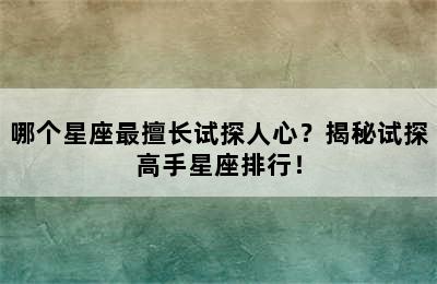 哪个星座最擅长试探人心？揭秘试探高手星座排行！