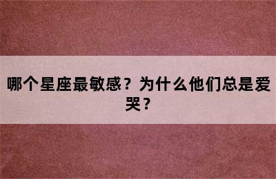 哪个星座最敏感？为什么他们总是爱哭？