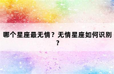 哪个星座最无情？无情星座如何识别？