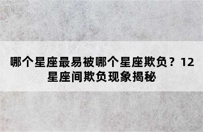 哪个星座最易被哪个星座欺负？12星座间欺负现象揭秘