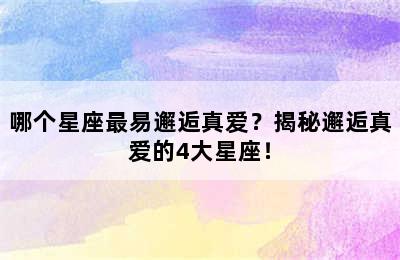 哪个星座最易邂逅真爱？揭秘邂逅真爱的4大星座！