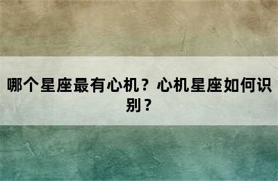 哪个星座最有心机？心机星座如何识别？