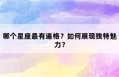 哪个星座最有逼格？如何展现独特魅力？