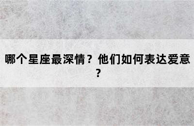 哪个星座最深情？他们如何表达爱意？