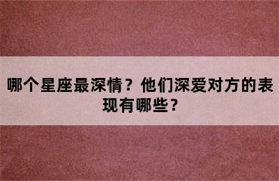 哪个星座最深情？他们深爱对方的表现有哪些？