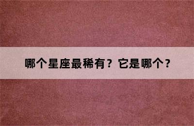 哪个星座最稀有？它是哪个？