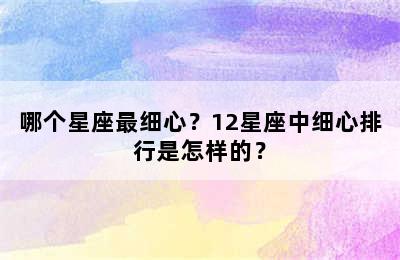 哪个星座最细心？12星座中细心排行是怎样的？