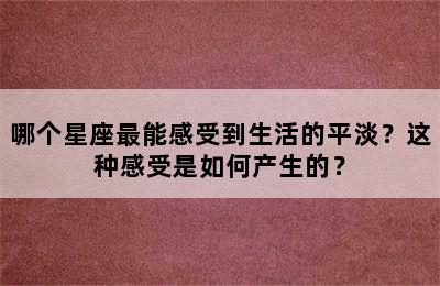 哪个星座最能感受到生活的平淡？这种感受是如何产生的？