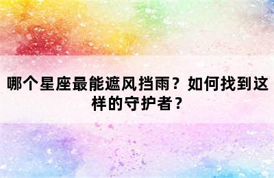 哪个星座最能遮风挡雨？如何找到这样的守护者？