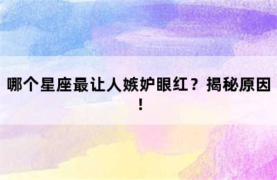 哪个星座最让人嫉妒眼红？揭秘原因！