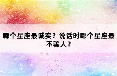 哪个星座最诚实？说话时哪个星座最不骗人？