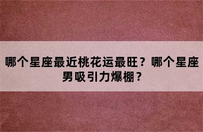 哪个星座最近桃花运最旺？哪个星座男吸引力爆棚？